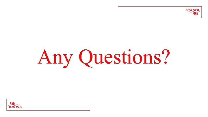 Any Questions? 