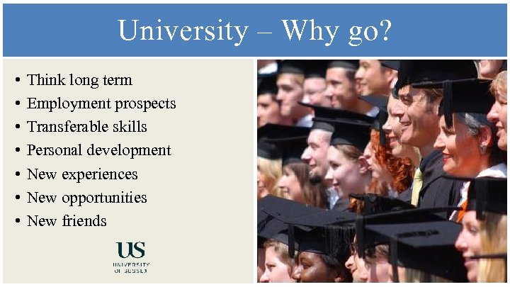 University – Why go? • • Think long term Employment prospects Transferable skills Personal