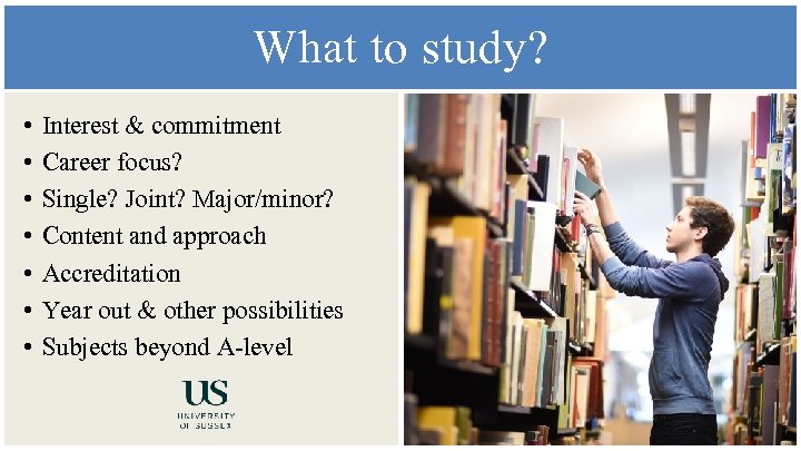 What to study? • • Interest & commitment Career focus? Single? Joint? Major/minor? Content