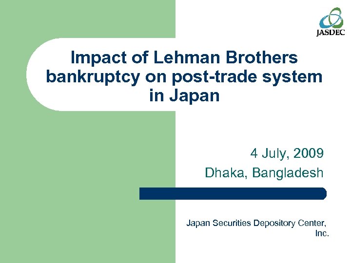 Impact of Lehman Brothers bankruptcy on post-trade system in Japan 4 July, 2009 Dhaka,