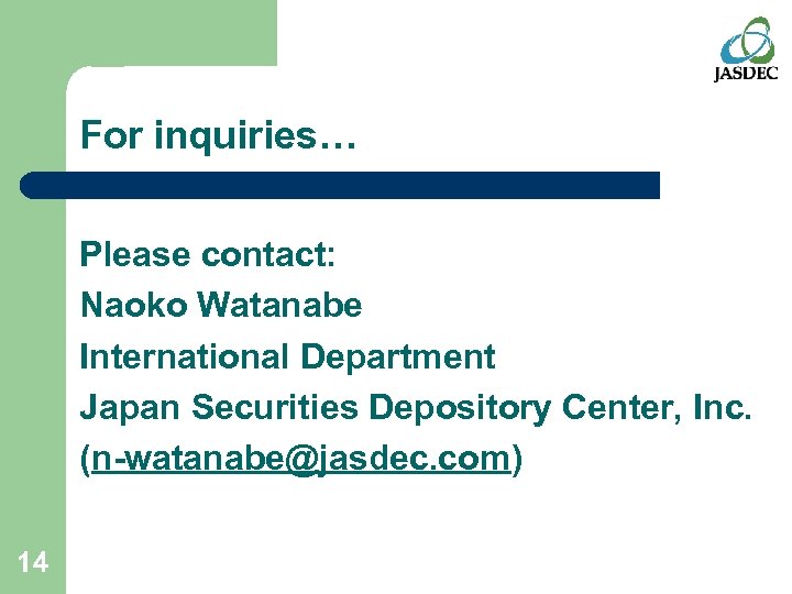 For inquiries… Please contact: Naoko Watanabe International Department Japan Securities Depository Center, Inc. (n-watanabe@jasdec.