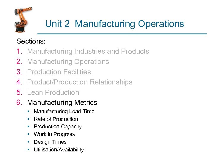 Unit 2 Manufacturing Operations Sections: 1. Manufacturing Industries and Products 2. Manufacturing Operations 3.