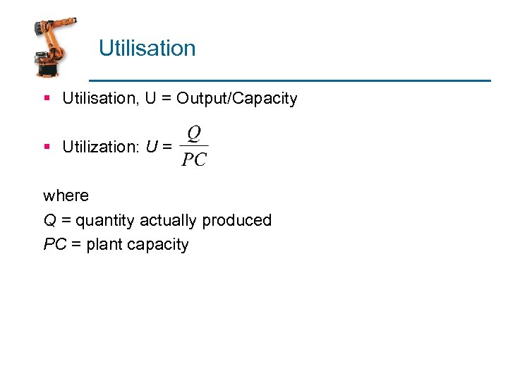 Utilisation § Utilisation, U = Output/Capacity § Utilization: U = where Q = quantity