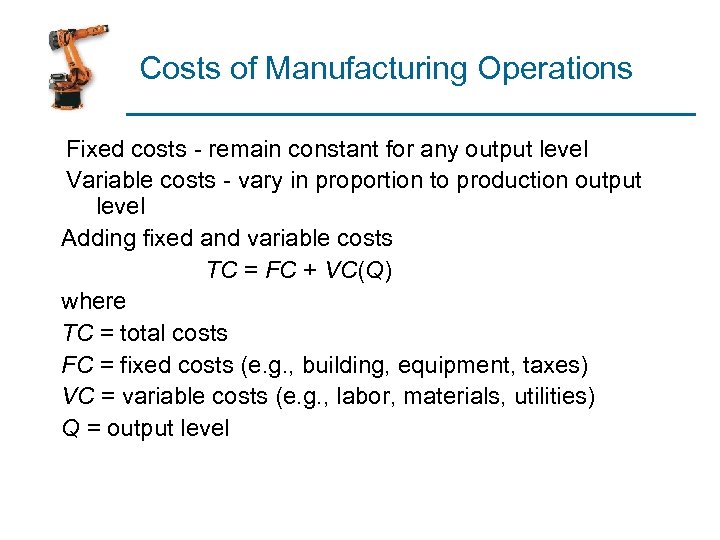 Costs of Manufacturing Operations Fixed costs - remain constant for any output level Variable