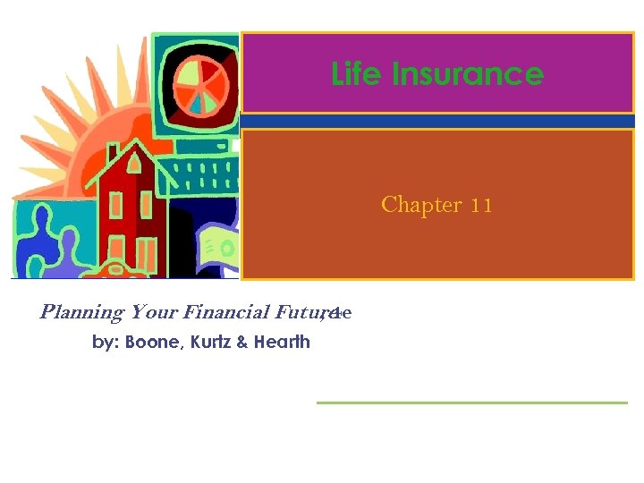 Life Insurance Chapter 11 Planning Your Financial Future , 4 e by: Boone, Kurtz