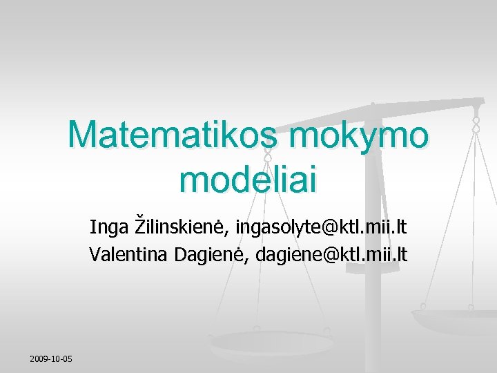 Matematikos mokymo modeliai Inga Žilinskienė, ingasolyte@ktl. mii. lt Valentina Dagienė, dagiene@ktl. mii. lt 2009