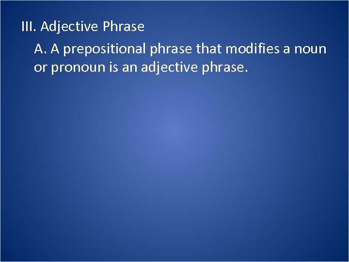 III. Adjective Phrase A. A prepositional phrase that modifies a noun or pronoun is