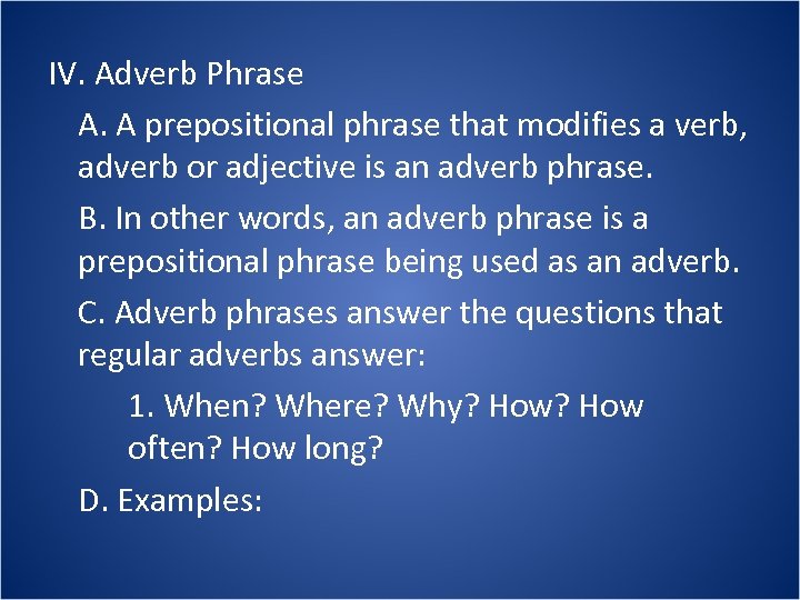 IV. Adverb Phrase A. A prepositional phrase that modifies a verb, adverb or adjective