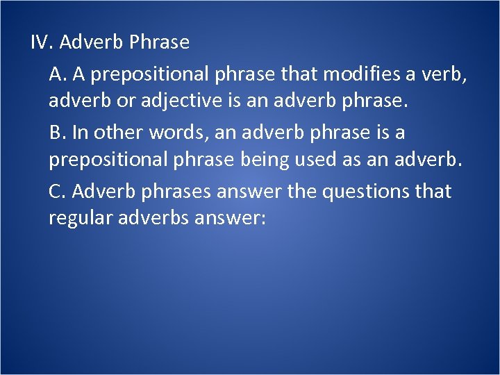 IV. Adverb Phrase A. A prepositional phrase that modifies a verb, adverb or adjective