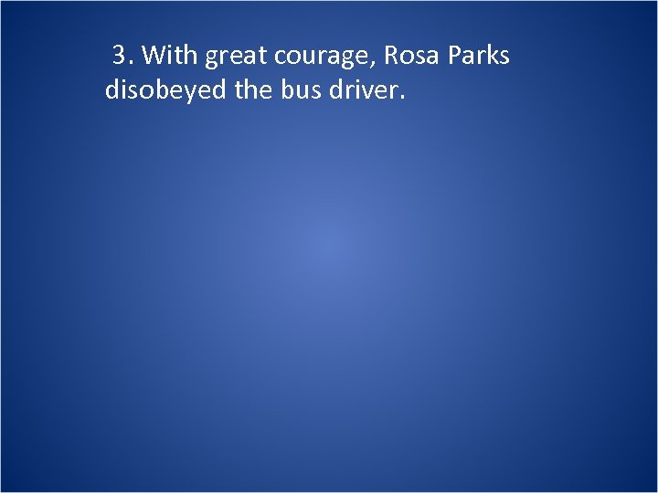 3. With great courage, Rosa Parks disobeyed the bus driver. 