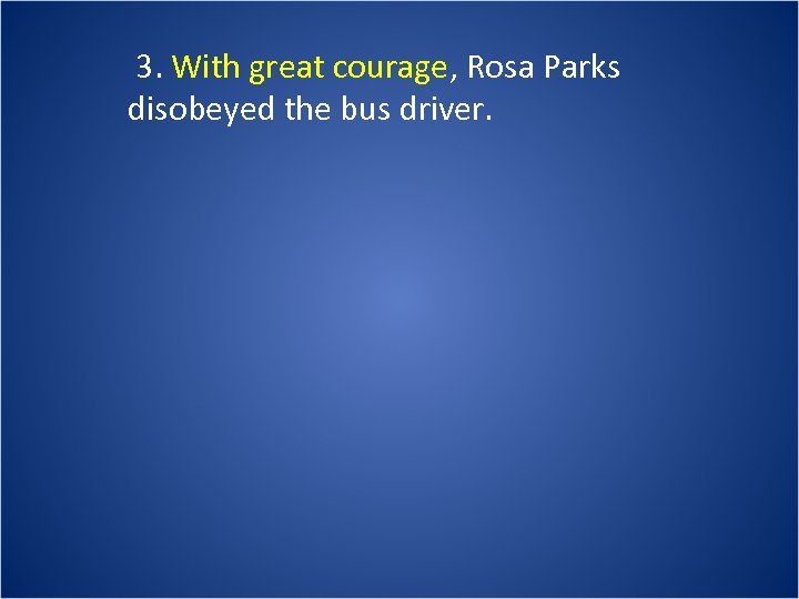 3. With great courage, Rosa Parks disobeyed the bus driver. 