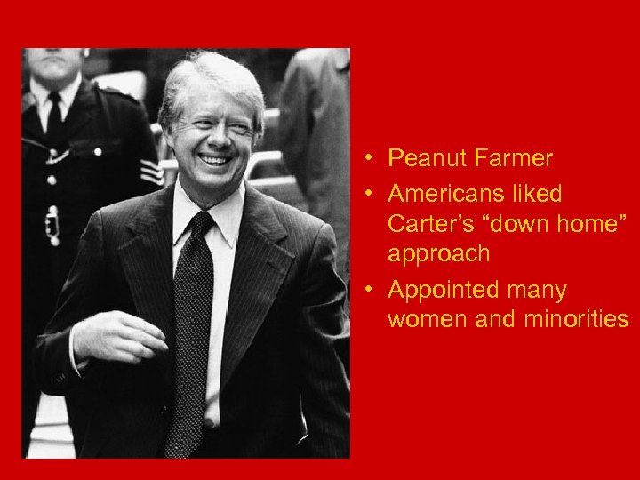  • Peanut Farmer • Americans liked Carter’s “down home” approach • Appointed many