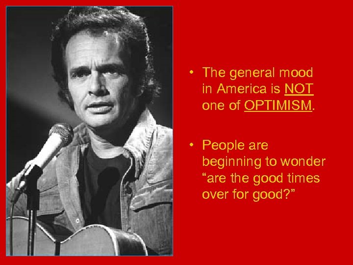  • The general mood in America is NOT one of OPTIMISM. • People