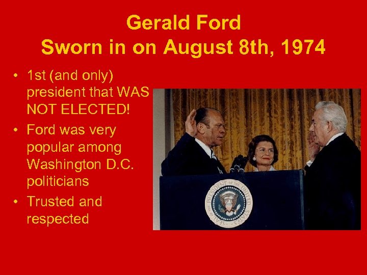 Gerald Ford Sworn in on August 8 th, 1974 • 1 st (and only)