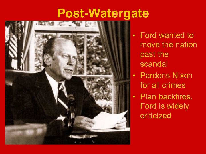 Post-Watergate • Ford wanted to move the nation past the scandal • Pardons Nixon