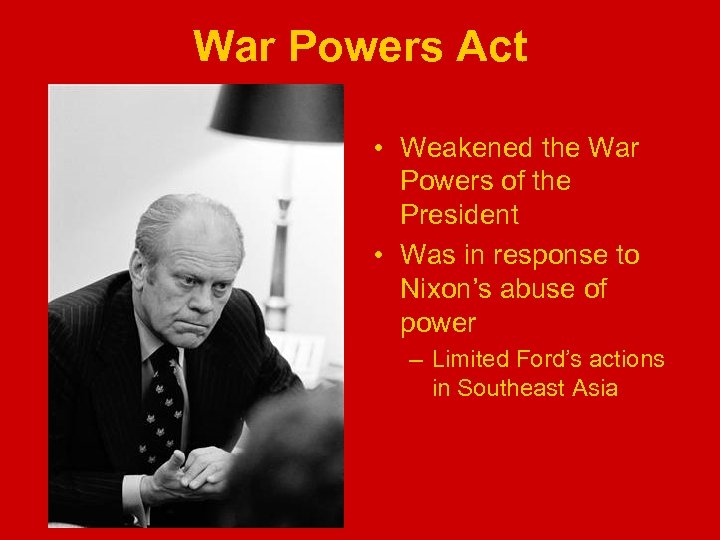 War Powers Act • Weakened the War Powers of the President • Was in