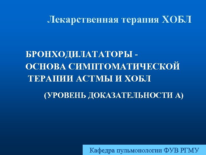 Лекарственная терапия ХОБЛ БРОНХОДИЛАТАТОРЫ ОСНОВА СИМПТОМАТИЧЕСКОЙ ТЕРАПИИ АСТМЫ И ХОБЛ (УРОВЕНЬ ДОКАЗАТЕЛЬНОСТИ А) Кафедра