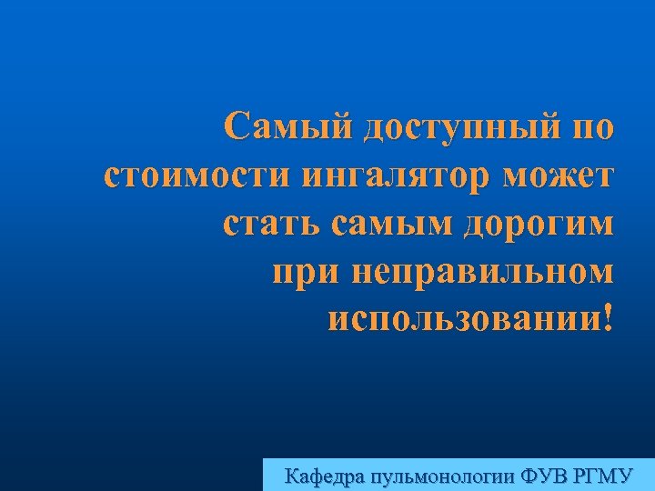 Самый доступный по стоимости ингалятор может стать самым дорогим при неправильном использовании! Кафедра пульмонологии
