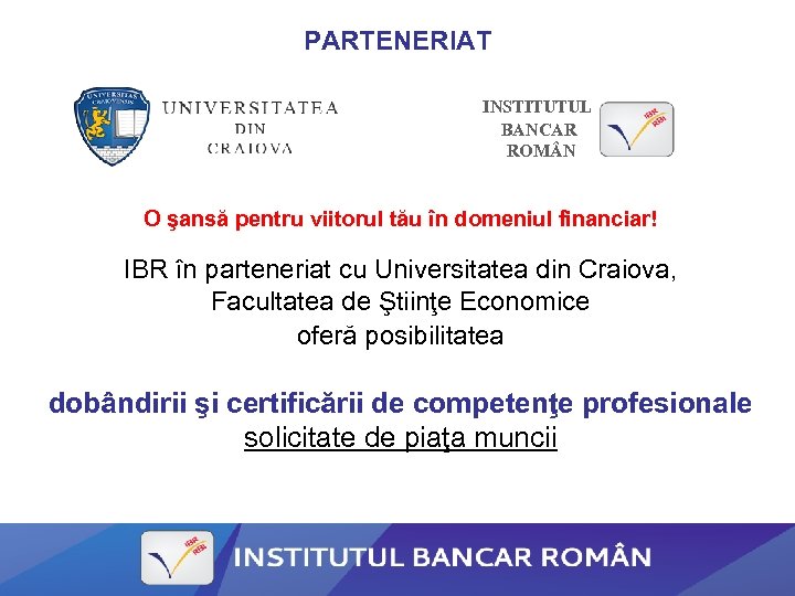 PARTENERIAT INSTITUTUL BANCAR ROM N O şansă pentru viitorul tău în domeniul financiar! IBR