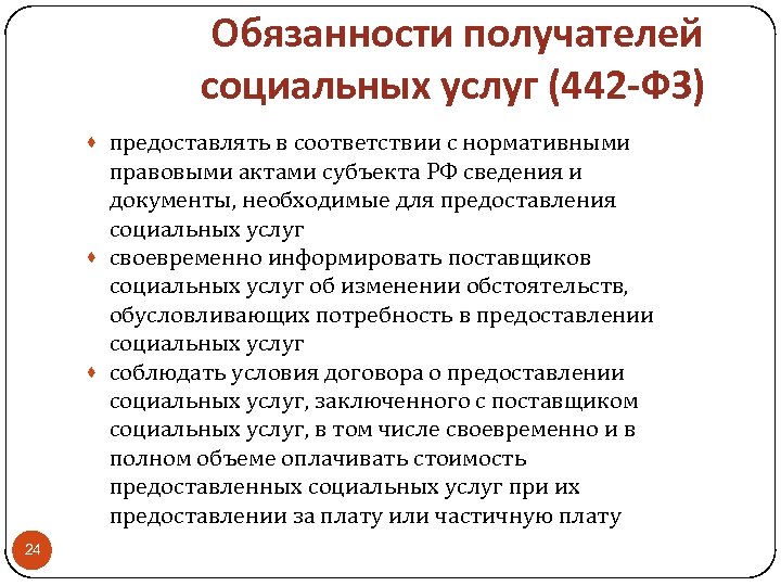 Обязанности получателей социальных услуг (442 -ФЗ) · предоставлять в соответствии с нормативными правовыми актами