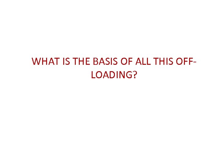 WHAT IS THE BASIS OF ALL THIS OFFLOADING? 