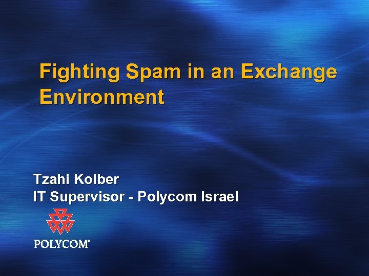 Fighting Spam in an Exchange Environment Tzahi Kolber IT Supervisor - Polycom Israel 