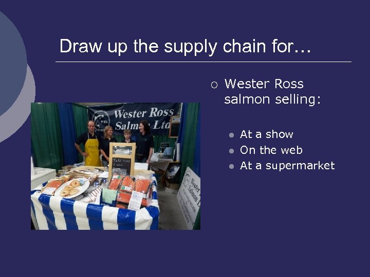 Draw up the supply chain for… ¡ Wester Ross salmon selling: l l l