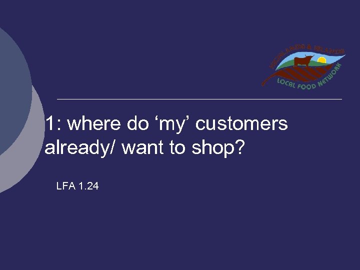 1: where do ‘my’ customers already/ want to shop? LFA 1. 24 