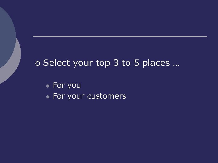 ¡ Select your top 3 to 5 places … l l For your customers