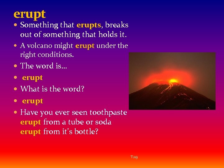 erupt Something that erupts, breaks erupts out of something that holds it. A volcano