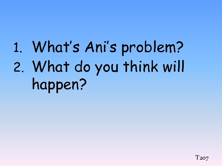 1. What’s Ani’s problem? 2. What do you think will happen? T 207 