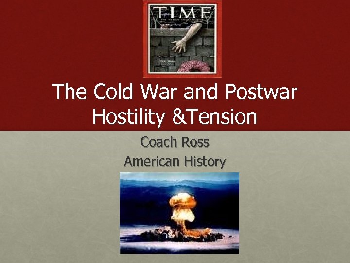 The Cold War and Postwar Hostility &Tension Coach Ross American History 