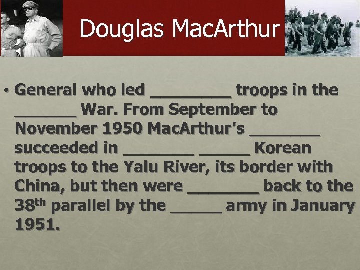 Douglas Mac. Arthur • General who led ____ troops in the ______ War. From