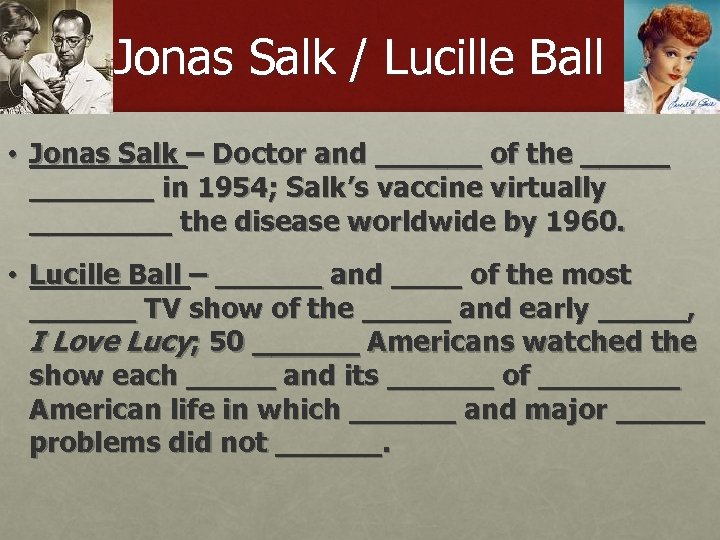 Jonas Salk / Lucille Ball • Jonas Salk – Doctor and ______ of the