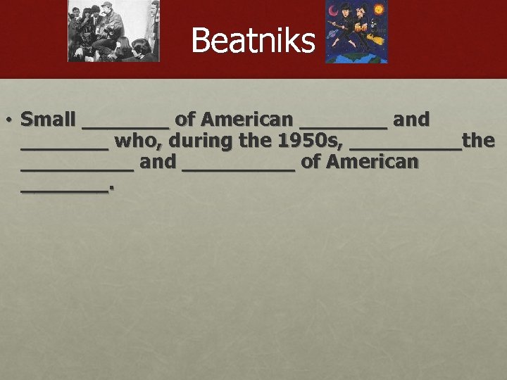 Beatniks • Small _______ of American _______ and _______ who, during the 1950 s,