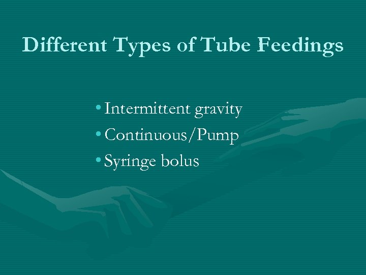 Different Types of Tube Feedings • Intermittent gravity • Continuous/Pump • Syringe bolus 