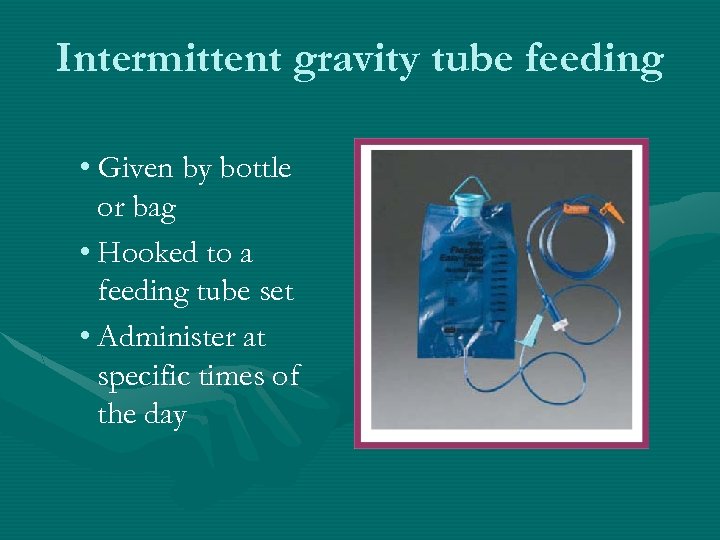 Intermittent gravity tube feeding • Given by bottle or bag • Hooked to a