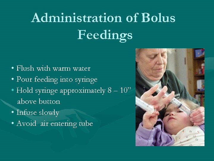 Administration of Bolus Feedings • Flush with warm water • Pour feeding into syringe