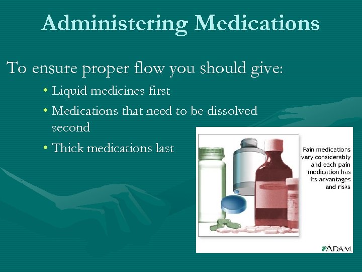 Administering Medications To ensure proper flow you should give: • Liquid medicines first •