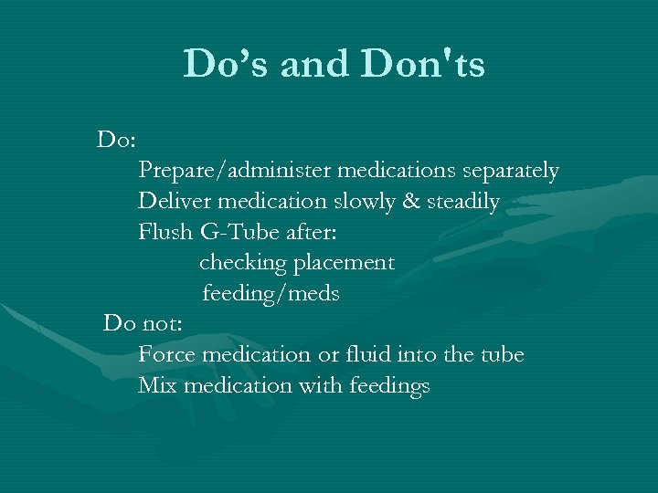 Do’s and Don'ts Do: Prepare/administer medications separately Deliver medication slowly & steadily Flush G-Tube