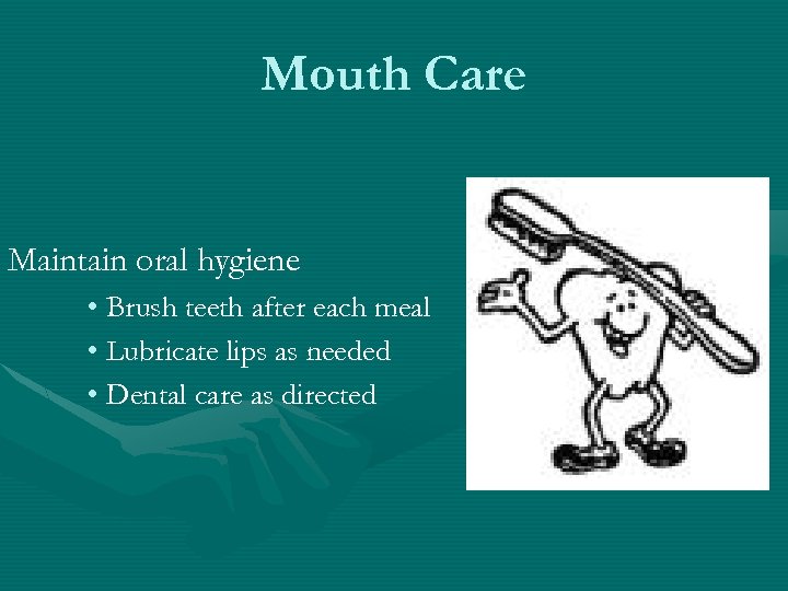 Mouth Care Maintain oral hygiene • Brush teeth after each meal • Lubricate lips