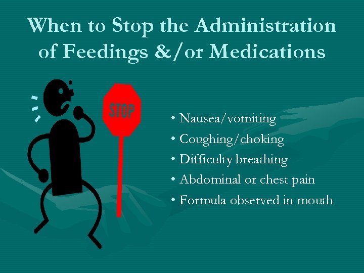 When to Stop the Administration of Feedings &/or Medications • Nausea/vomiting • Coughing/choking •