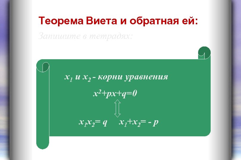 Теорема Виета и обратная ей: Запишите в тетрадях: х1 и х2 - корни уравнения