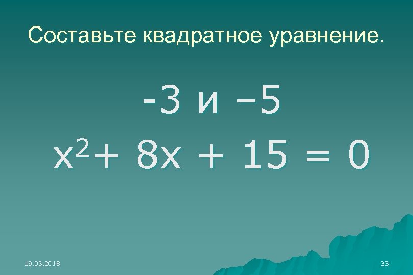 Составьте квадратное уравнение. -3 и – 5 2+ 8 x + 15 = 0