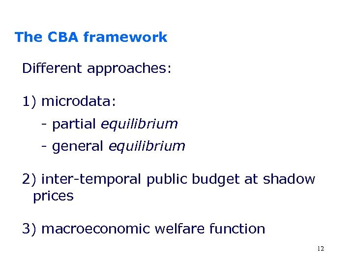 The CBA framework Different approaches: 1) microdata: - partial equilibrium - general equilibrium 2)