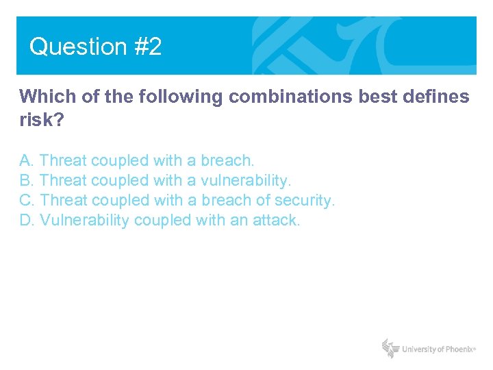 Question #2 Which of the following combinations best defines risk? A. Threat coupled with