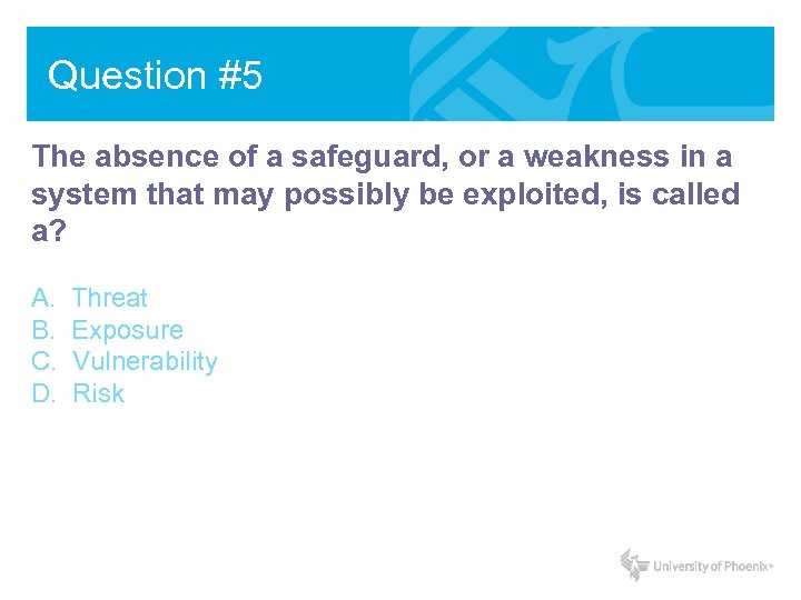 Question #5 The absence of a safeguard, or a weakness in a system that