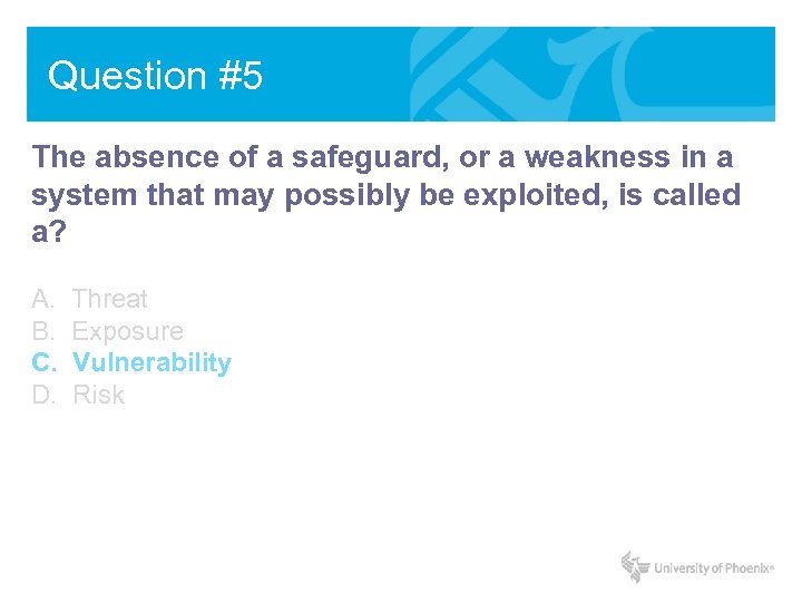 Question #5 The absence of a safeguard, or a weakness in a system that