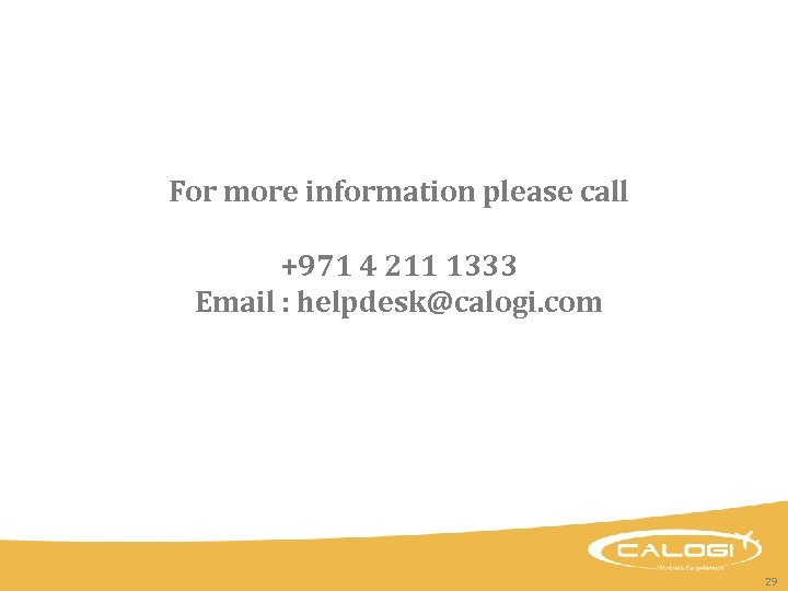 For more information please call +971 4 211 1333 Email : helpdesk@calogi. com 29