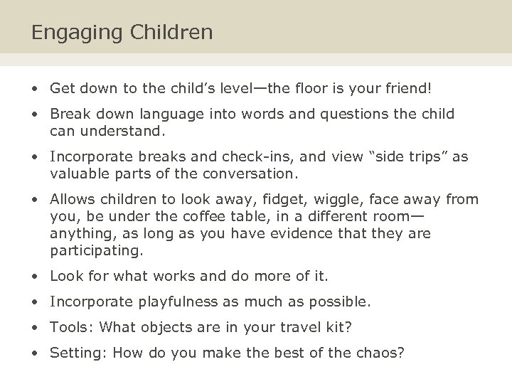 Engaging Children • Get down to the child’s level—the floor is your friend! •